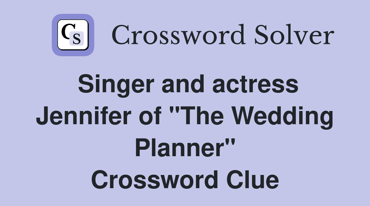 Singer and actress Jennifer of "The Wedding Planner" Crossword Clue